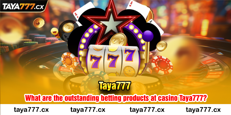 What are the outstanding betting products at casino Taya777?