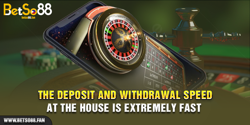 The deposit and withdrawal speed at the house is extremely fast